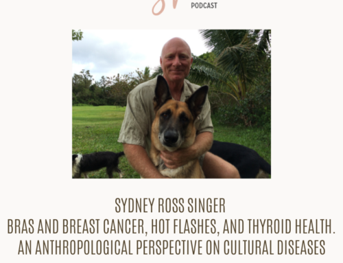 Bras and Breast Cancer, Hot Flashes, and Thyroid Health. An Anthropological Perspective on Cultural Diseases: Interview with Sydney Ross Singer | Nourish and Shine Podcast