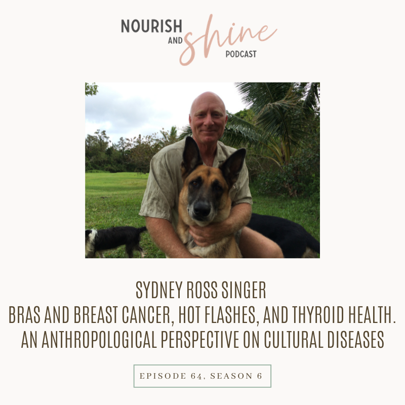 Bras and Breast Cancer, Hot Flashes, and Thyroid Health. An Anthropological Perspective on Cultural Diseases: Interview with Sydney Ross Singer | Nourish and Shine Podcast