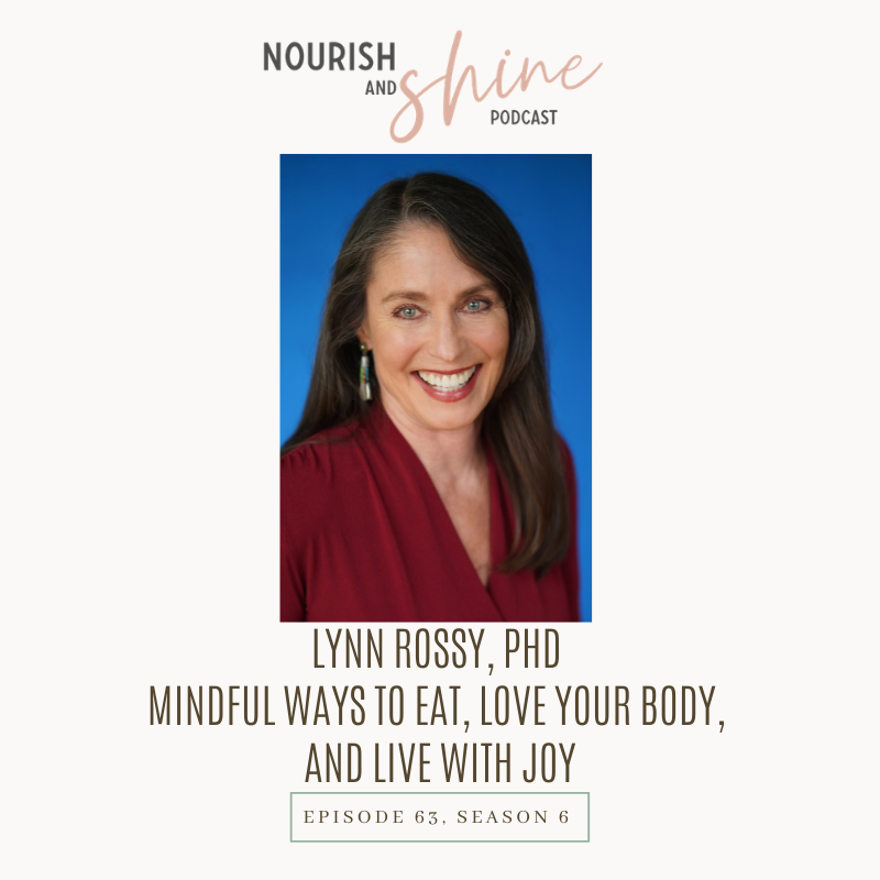 Mindful Ways to Eat, Love Your Body, and Live with Joy: Interview with Lynn Rossy, PhD | Nourish and Shine Podcast